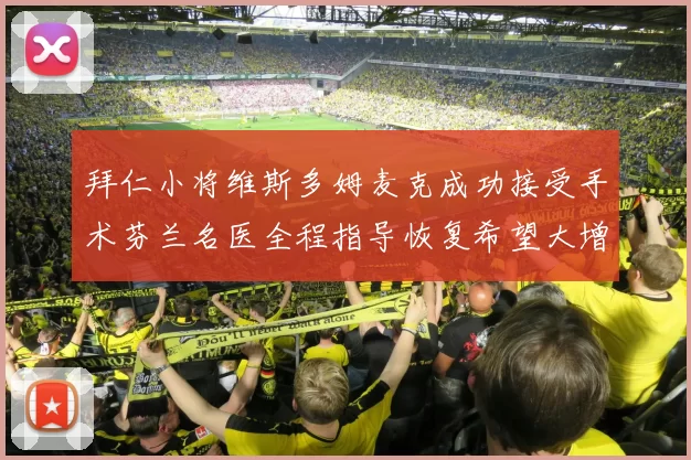 拜仁小将维斯多姆麦克成功接受手术芬兰名医全程指导恢复希望大增