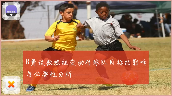 B费谈教练组变动对球队目标的影响与必要性分析