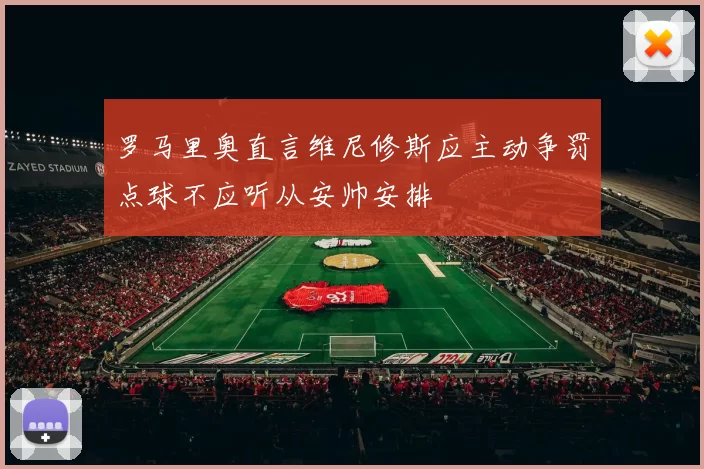 罗马里奥直言维尼修斯应主动争罚点球不应听从安帅安排