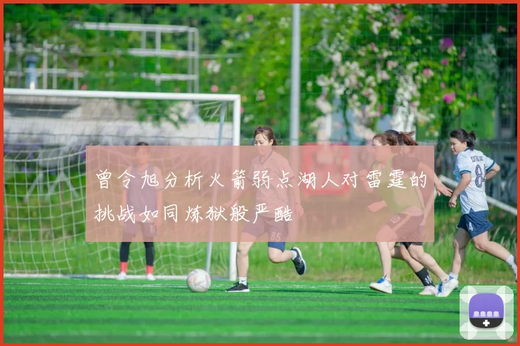曾令旭分析火箭弱点湖人对雷霆的挑战如同炼狱般严酷