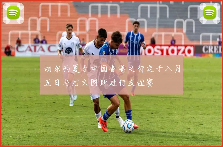 切尔西夏季中国香港之行定于八月五日与尤文图斯进行友谊赛
