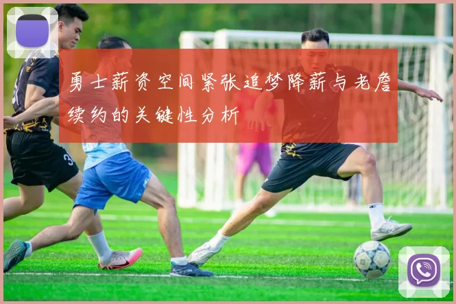 勇士薪资空间紧张追梦降薪与老詹续约的关键性分析