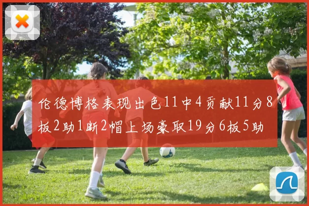 伦德博格表现出色11中4贡献11分8板2助1断2帽上场豪取19分6板5助