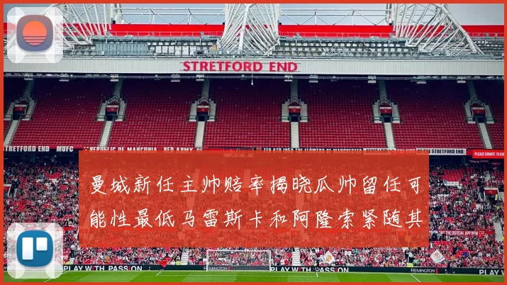 曼城新任主帅赔率揭晓瓜帅留任可能性最低马雷斯卡和阿隆索紧随其后