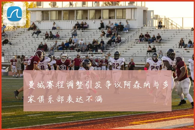 曼城赛程调整引发争议阿森纳与多家俱乐部表达不满