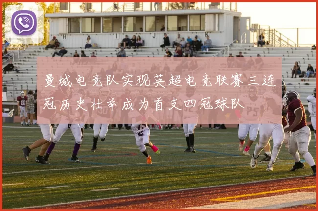 曼城电竞队实现英超电竞联赛三连冠历史壮举成为首支四冠球队
